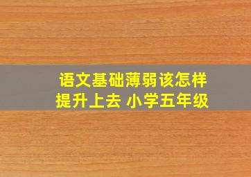 语文基础薄弱该怎样提升上去 小学五年级